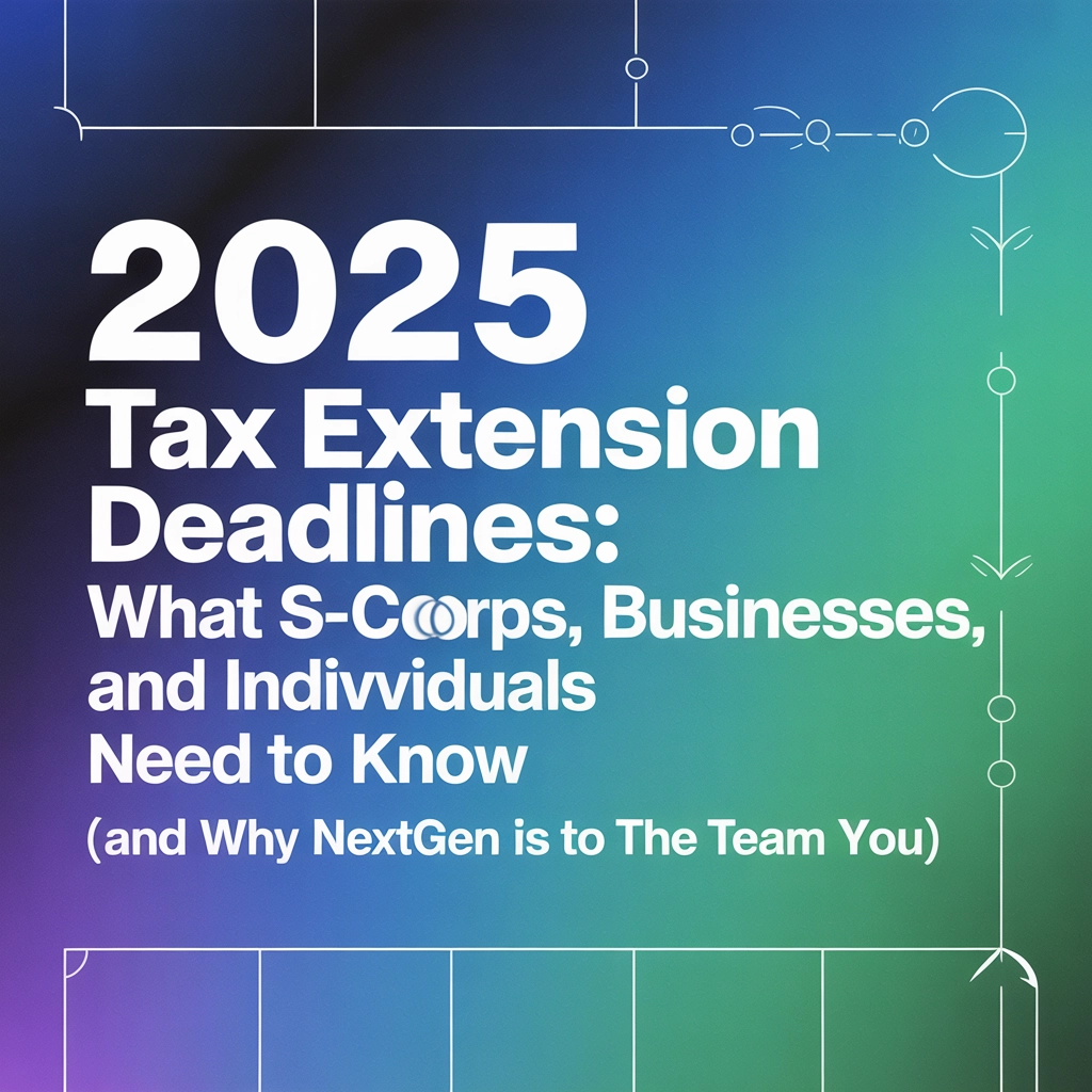 2025 Tax Extension Deadlines: What S-Corps, Businesses, and Individuals Need to Know (And Why NextGen Is the Team for You)