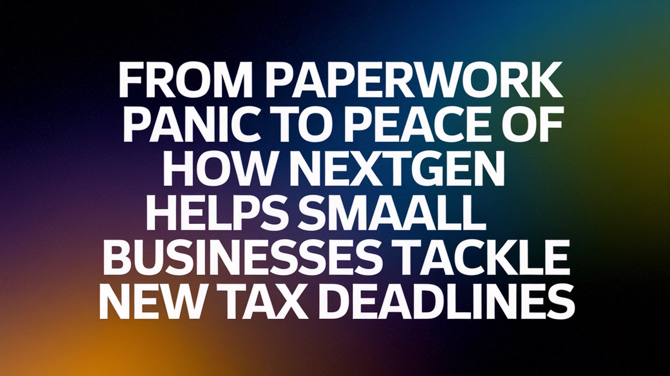 From Paperwork Panic to Peace of Mind: How NextGen Helps Small Businesses Tackle New Tax Deadlines