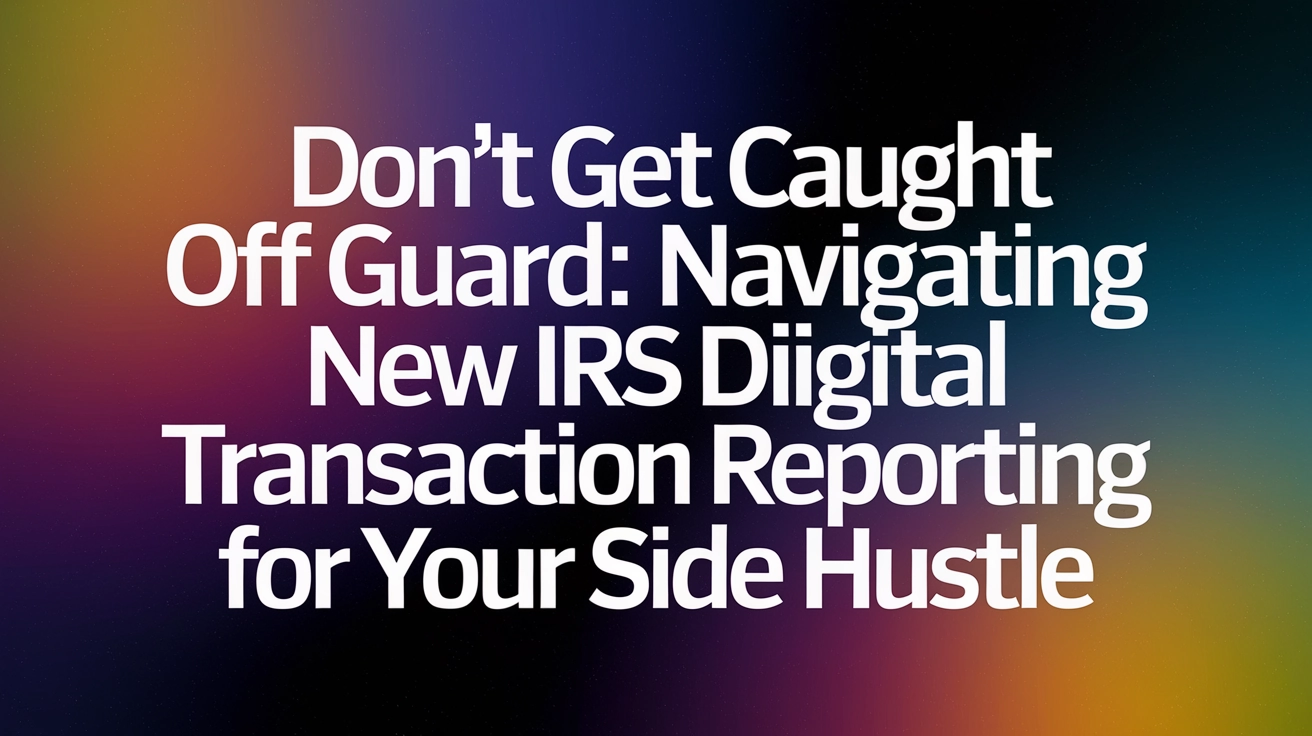Don’t Get Caught Off Guard: Navigating New IRS Digital Transaction Reporting for Your Side Hustle